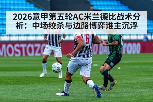 2026意甲第五轮AC米兰德比战术分析：中场绞杀与边路博弈谁主沉浮
