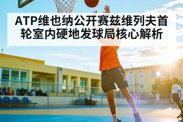 ATP维也纳公开赛兹维列夫首轮室内硬地发球局核心解析
