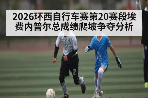 2026环西自行车赛第20赛段埃费内普尔总成绩爬坡争夺分析