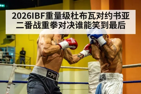 2026IBF重量级杜布瓦对约书亚二番战重拳对决谁能笑到最后