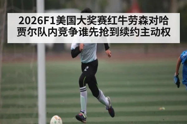 2026F1美国大奖赛红牛劳森对哈贾尔队内竞争谁先抢到续约主动权