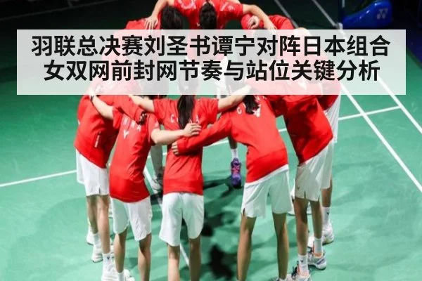 羽联总决赛刘圣书谭宁对阵日本组合女双网前封网节奏与站位关键分析